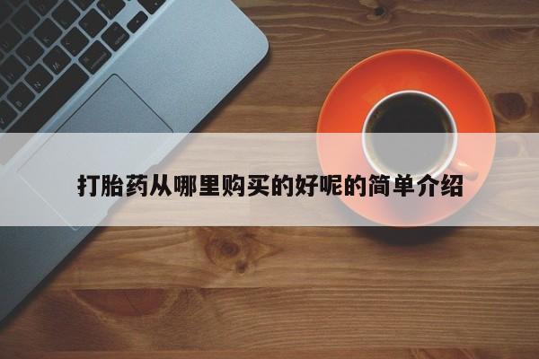 私人医院买打胎药可靠吗打胎药从哪里购买的好呢的简单介绍
