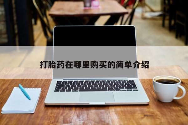 私人医院买打胎药可靠吗打胎药在哪里购买的简单介绍