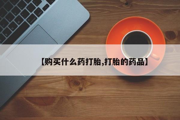 私人医院买打胎药可靠吗【购买什么药打胎,打胎的药品】