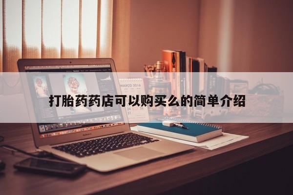 私人医院买打胎药可靠吗打胎药药店可以购买么的简单介绍